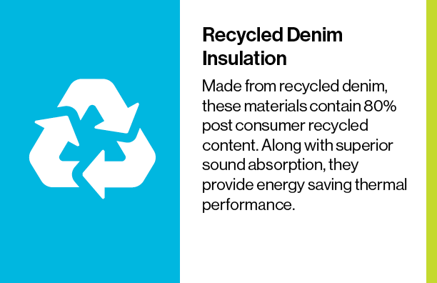 Made from recycled denim, these materials contain 80% post consumer recycled content. Along with superior sound absorption, they provide energy saving thermal performance.